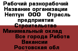 Рабочий-разнорабочий › Название организации ­ Нептун, ООО › Отрасль предприятия ­ Строительство › Минимальный оклад ­ 30 000 - Все города Работа » Вакансии   . Ростовская обл.,Донецк г.